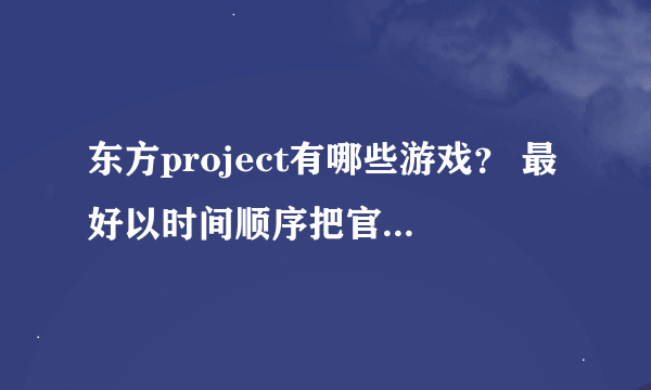 东方project有哪些游戏？ 最好以时间顺序把官方游戏一一列举一下 同人游戏另外列举