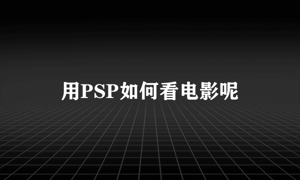 用PSP如何看电影呢