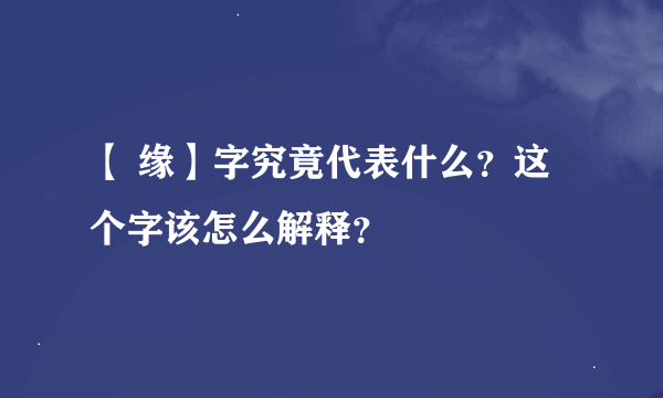 【 缘】字究竟代表什么？这个字该怎么解释？