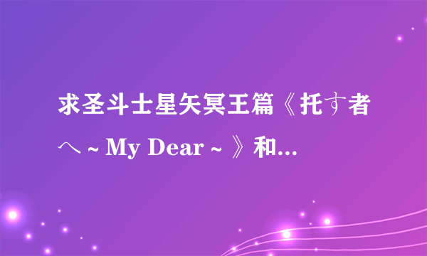 求圣斗士星矢冥王篇《托す者へ～My Dear～》和是《神の园》的MP3链接。