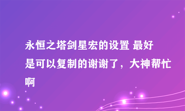 永恒之塔剑星宏的设置 最好是可以复制的谢谢了，大神帮忙啊