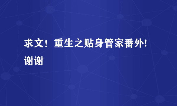 求文！重生之贴身管家番外!谢谢