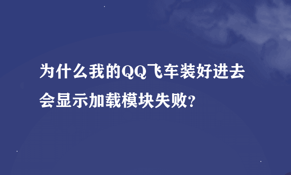 为什么我的QQ飞车装好进去会显示加载模块失败？