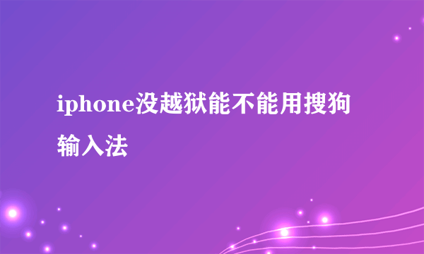 iphone没越狱能不能用搜狗输入法