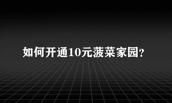 如何开通10元菠菜家园？