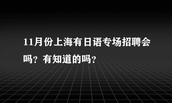 11月份上海有日语专场招聘会吗？有知道的吗？