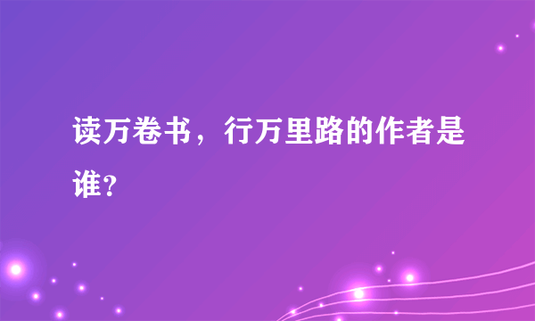 读万卷书，行万里路的作者是谁？