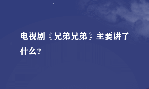 电视剧《兄弟兄弟》主要讲了什么？