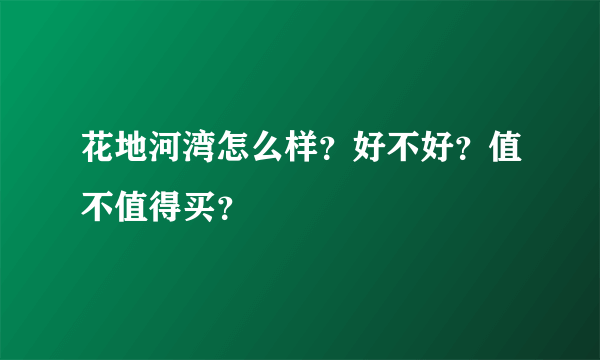 花地河湾怎么样？好不好？值不值得买？