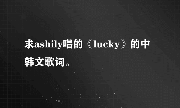 求ashily唱的《lucky》的中韩文歌词。