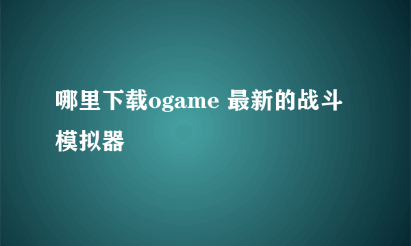 哪里下载ogame 最新的战斗模拟器