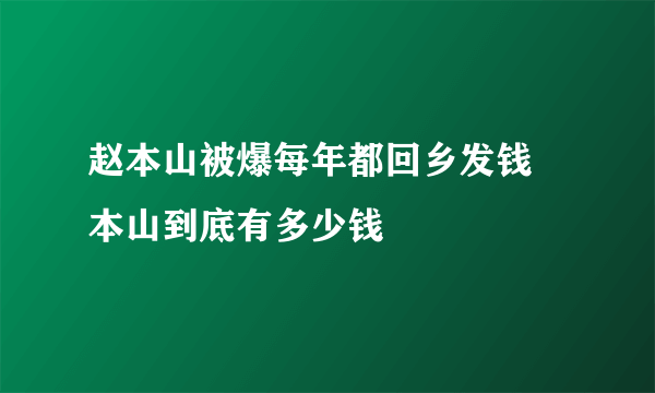 赵本山被爆每年都回乡发钱 本山到底有多少钱