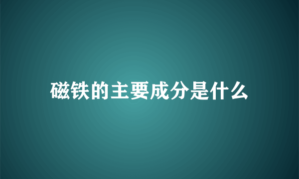 磁铁的主要成分是什么