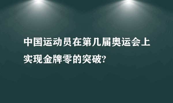 中国运动员在第几届奥运会上实现金牌零的突破?