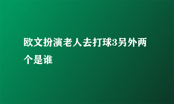 欧文扮演老人去打球3另外两个是谁