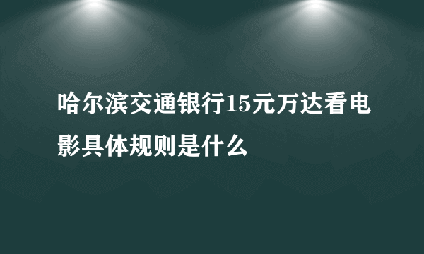 哈尔滨交通银行15元万达看电影具体规则是什么