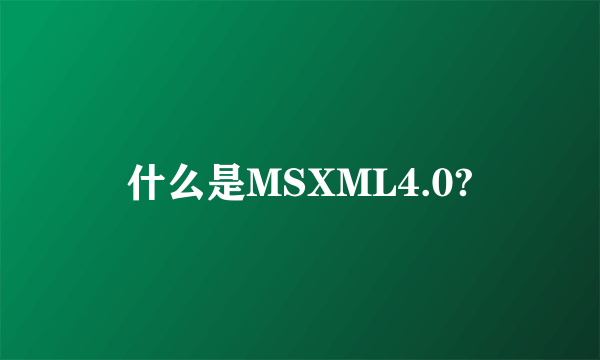 什么是MSXML4.0?