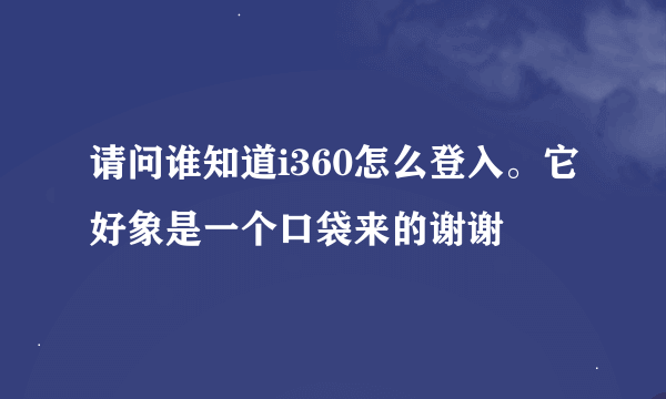 请问谁知道i360怎么登入。它好象是一个口袋来的谢谢