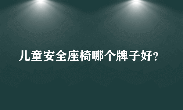 儿童安全座椅哪个牌子好？