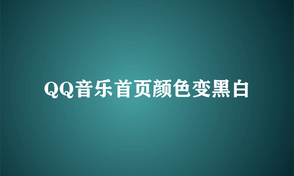 QQ音乐首页颜色变黑白