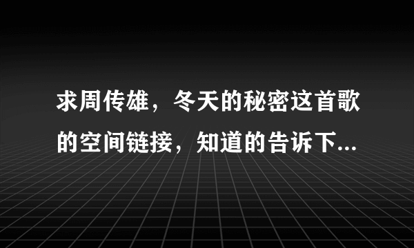 求周传雄，冬天的秘密这首歌的空间链接，知道的告诉下...