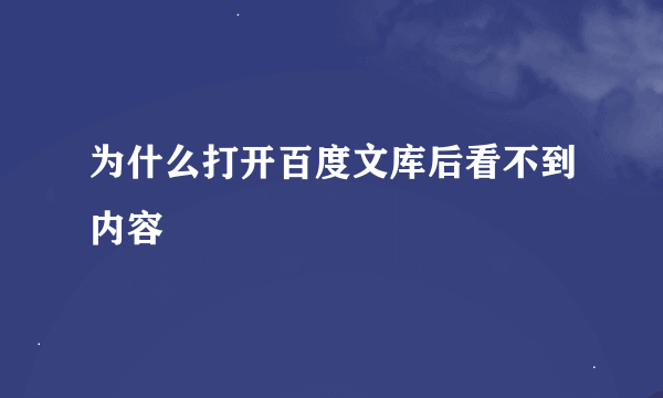 为什么打开百度文库后看不到内容