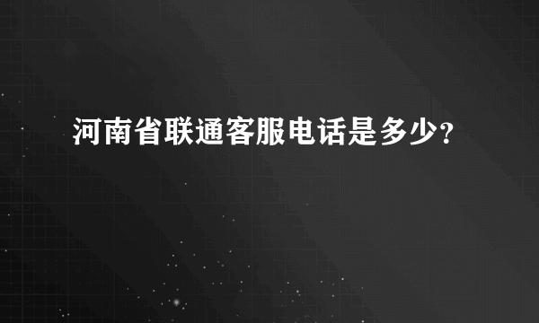 河南省联通客服电话是多少？