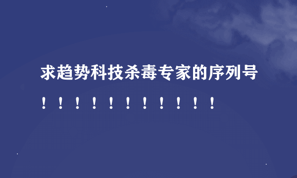 求趋势科技杀毒专家的序列号！！！！！！！！！！！