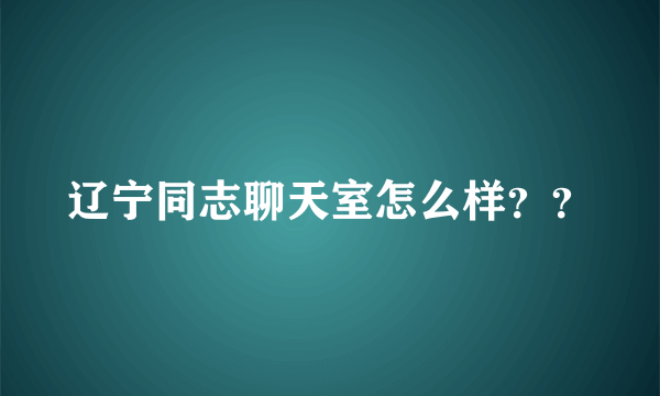 辽宁同志聊天室怎么样？？