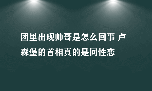 团里出现帅哥是怎么回事 卢森堡的首相真的是同性恋