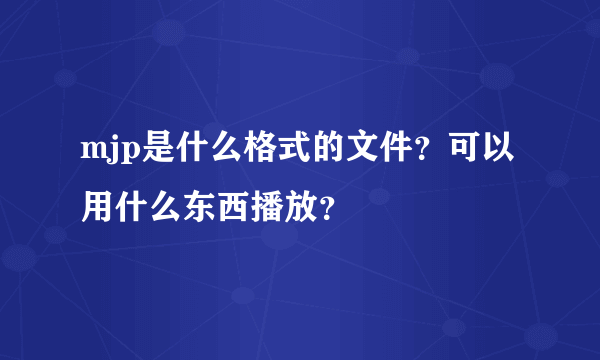 mjp是什么格式的文件？可以用什么东西播放？