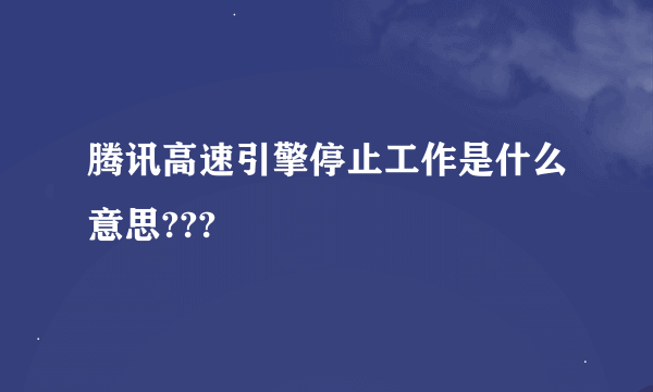 腾讯高速引擎停止工作是什么意思???