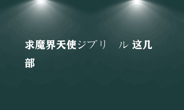 求魔界天使ジブリール 这几部