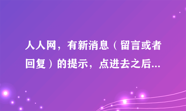 人人网，有新消息（留言或者回复）的提示，点进去之后还没看到就关了，大家知道这样原先的提示就没有了