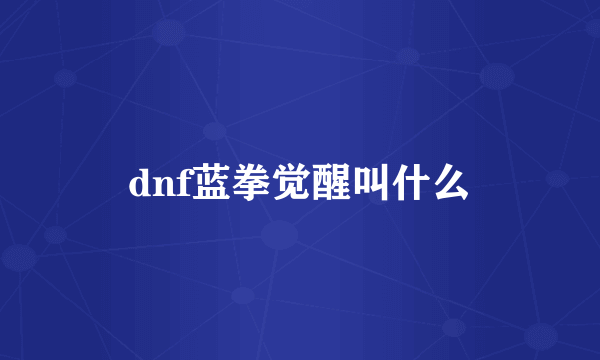 dnf蓝拳觉醒叫什么