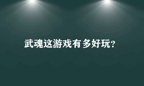 武魂这游戏有多好玩？