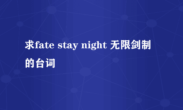 求fate stay night 无限剑制的台词