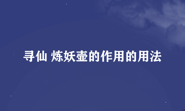 寻仙 炼妖壶的作用的用法