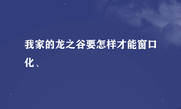 我家的龙之谷要怎样才能窗口化、