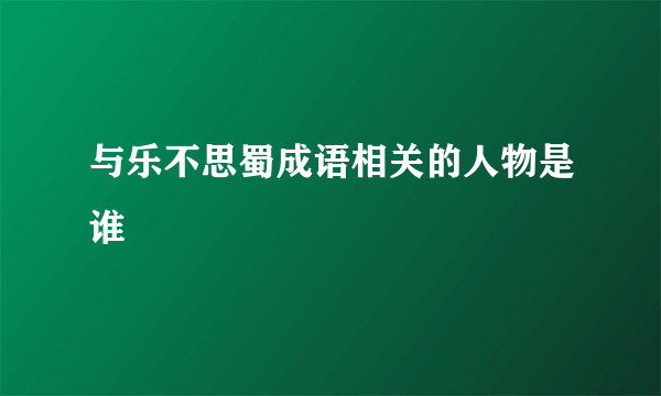 与乐不思蜀成语相关的人物是谁