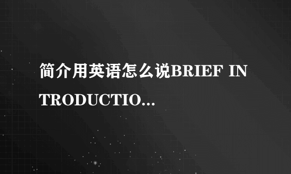 简介用英语怎么说BRIEF INTRODUCTION  或者 Short Introduction