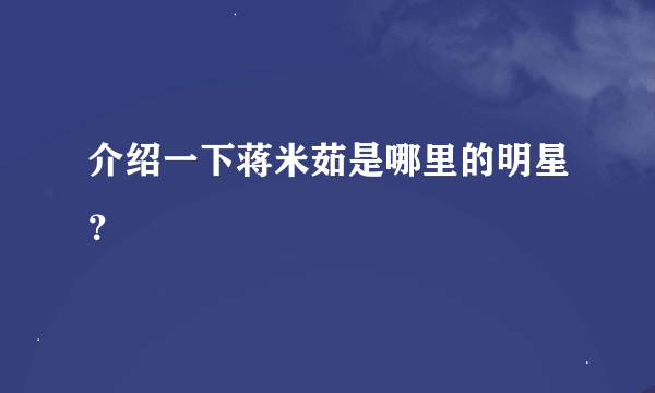 介绍一下蒋米茹是哪里的明星？