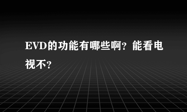 EVD的功能有哪些啊？能看电视不？