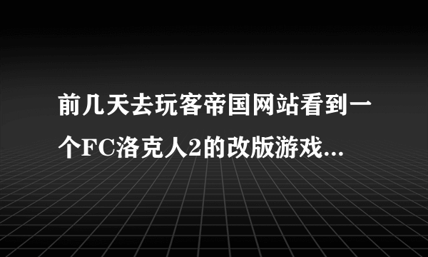 前几天去玩客帝国网站看到一个FC洛克人2的改版游戏，他们是怎么做出来的？如果有制作软件请分享一下。跪求