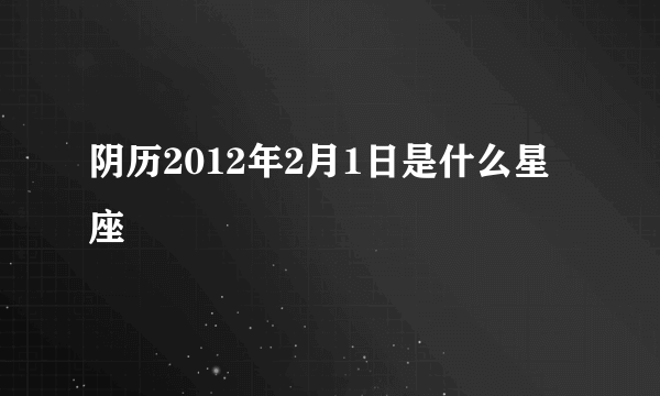 阴历2012年2月1日是什么星座