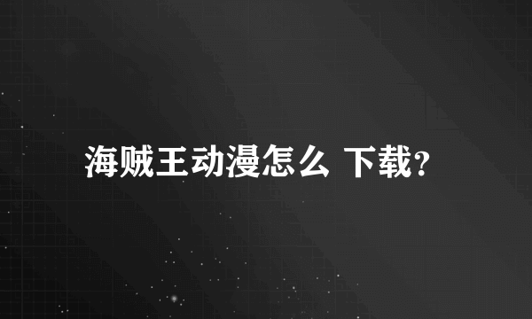 海贼王动漫怎么 下载？