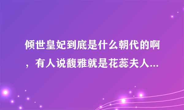 倾世皇妃到底是什么朝代的啊，有人说馥雅就是花蕊夫人，花蕊夫人有是谁啊