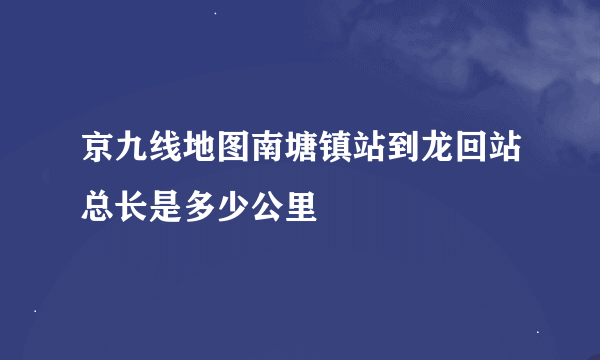 京九线地图南塘镇站到龙回站总长是多少公里