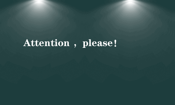 Attention ，please！