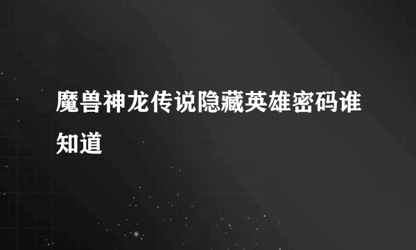 魔兽神龙传说隐藏英雄密码谁知道